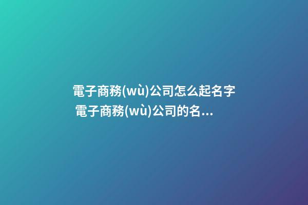 電子商務(wù)公司怎么起名字 電子商務(wù)公司的名字-第1張-公司起名-玄機派